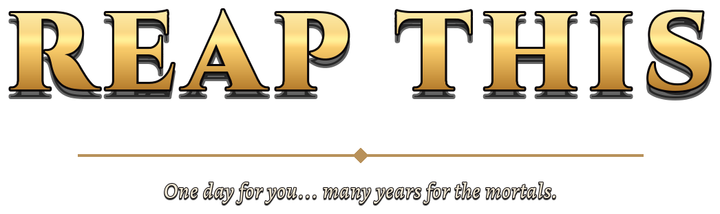 Reap This. One day for you... many years for the mortals.